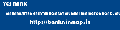 YES BANK  MAHARASHTRA GREATER BOMBAY MUMBAI LAMINGTON ROAD, MUMBAI  banks information 